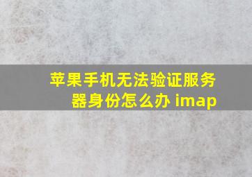 苹果手机无法验证服务器身份怎么办 imap